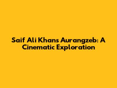 Saif Ali Khan's Aurangzeb: A Cinematic Exploration