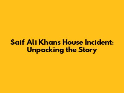 Saif Ali Khan's House Incident: Unpacking the Story