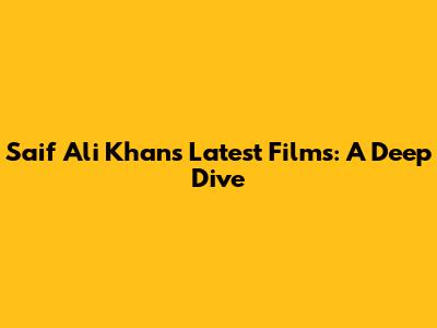 Saif Ali Khan's Latest Films: A Deep Dive