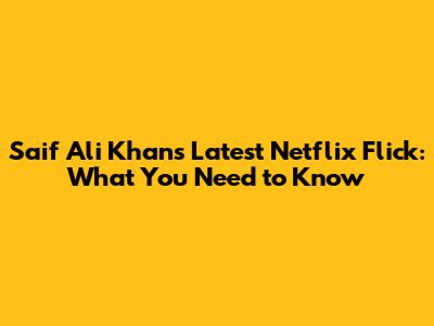 Saif Ali Khan's Latest Netflix Flick: What You Need to Know
