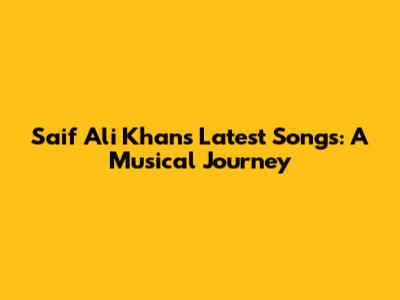 Saif Ali Khan's Latest Songs: A Musical Journey