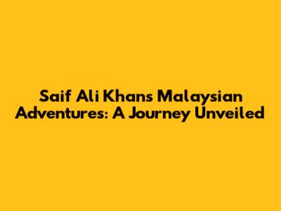 Saif Ali Khan's Malaysian Adventures: A Journey Unveiled