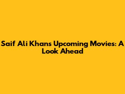 Saif Ali Khan's Upcoming Movies: A Look Ahead