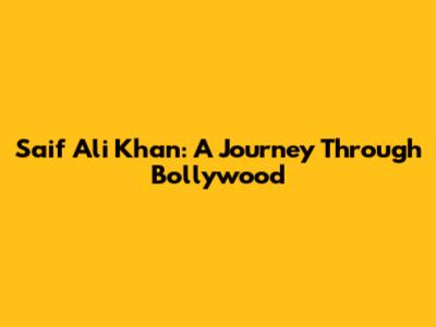 Saif Ali Khan: A Journey Through Bollywood