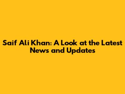 Saif Ali Khan: A Look at the Latest News and Updates