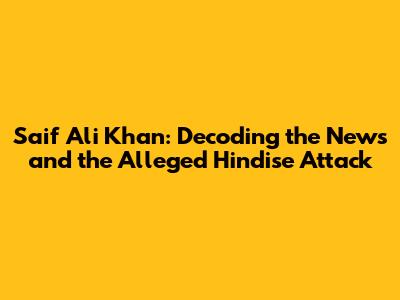 Saif Ali Khan: Decoding the News and the Alleged Hindise Attack