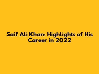 Saif Ali Khan: Highlights of His Career in 2022