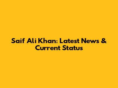 Saif Ali Khan: Latest News & Current Status