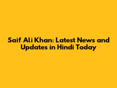 Saif Ali Khan: Latest News and Updates in Hindi Today