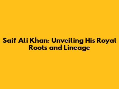 Saif Ali Khan: Unveiling His Royal Roots and Lineage