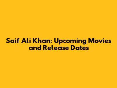 Saif Ali Khan: Upcoming Movies and Release Dates