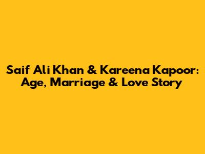 Saif Ali Khan & Kareena Kapoor: Age, Marriage & Love Story