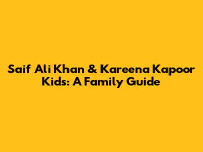 Saif Ali Khan & Kareena Kapoor Kids: A Family Guide