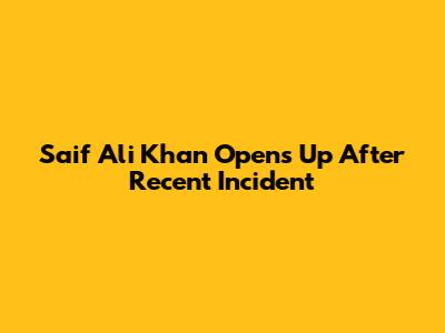 Saif Ali Khan Opens Up After Recent Incident