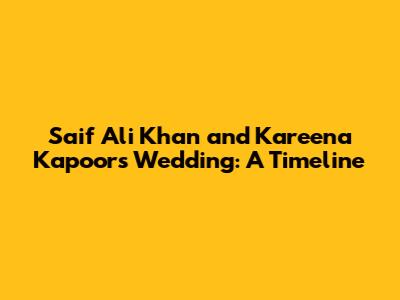 Saif Ali Khan and Kareena Kapoor's Wedding: A Timeline