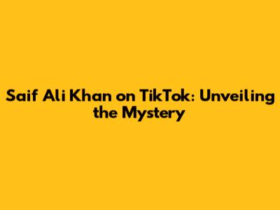 Saif Ali Khan on TikTok: Unveiling the Mystery