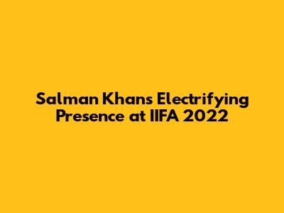 Salman Khan's Electrifying Presence at IIFA 2022