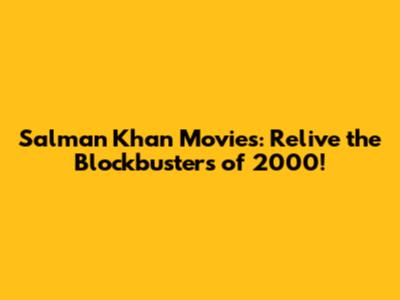 Salman Khan Movies: Relive the Blockbusters of 2000!