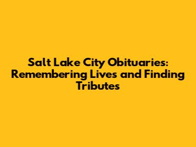 Salt Lake City Obituaries: Remembering Lives and Finding Tributes