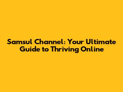 Samsul Channel: Your Ultimate Guide to Thriving Online
