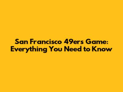 San Francisco 49ers Game: Everything You Need to Know