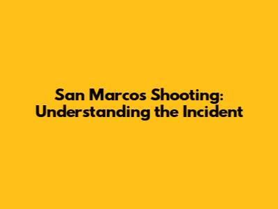 San Marcos Shooting: Understanding the Incident