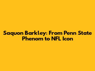 Saquon Barkley: From Penn State Phenom to NFL Icon