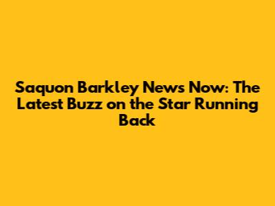 Saquon Barkley News Now: The Latest Buzz on the Star Running Back