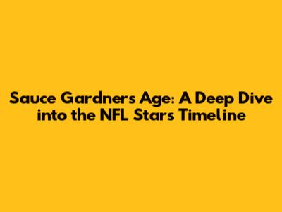 Sauce Gardner's Age: A Deep Dive into the NFL Star's Timeline