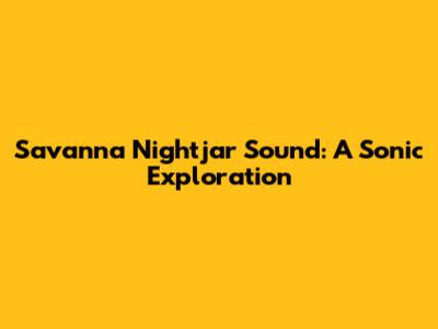 Savanna Nightjar Sound: A Sonic Exploration