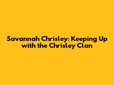 Savannah Chrisley: Keeping Up with the Chrisley Clan