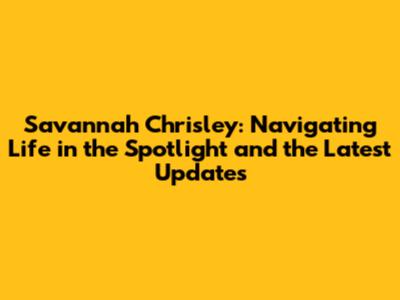 Savannah Chrisley: Navigating Life in the Spotlight and the Latest Updates