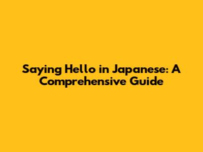 Saying Hello in Japanese: A Comprehensive Guide