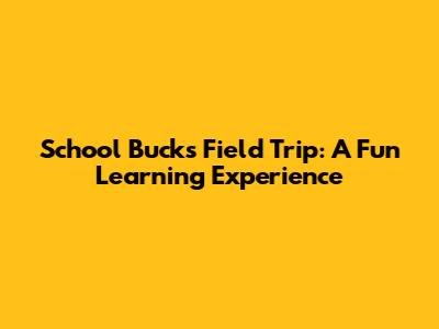 School Bucks Field Trip: A Fun Learning Experience