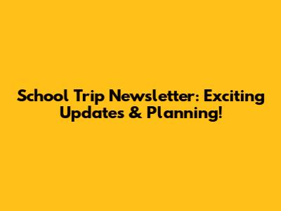 School Trip Newsletter: Exciting Updates & Planning!