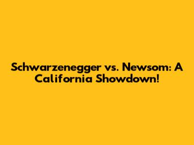 Schwarzenegger vs. Newsom: A California Showdown!