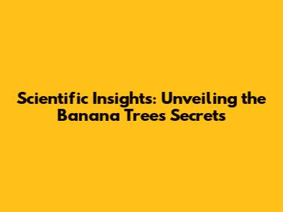 Scientific Insights: Unveiling the Banana Tree's Secrets