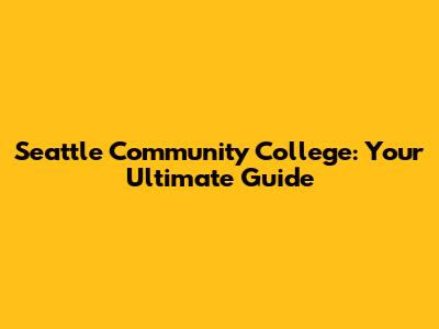 Seattle Community College: Your Ultimate Guide