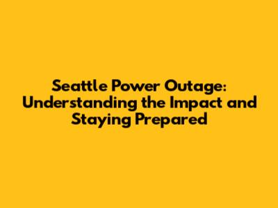 Seattle Power Outage: Understanding the Impact and Staying Prepared