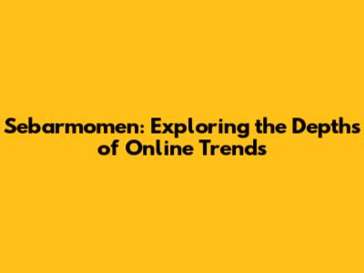 Sebarmomen: Exploring the Depths of Online Trends