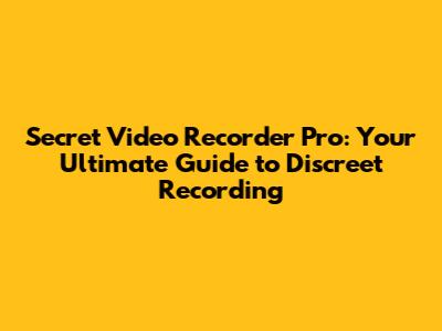 Secret Video Recorder Pro: Your Ultimate Guide to Discreet Recording