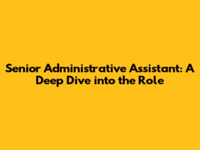 Senior Administrative Assistant: A Deep Dive into the Role