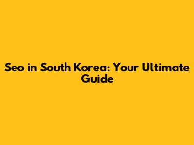 Seo in South Korea: Your Ultimate Guide