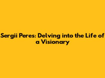 Sergii Peres: Delving into the Life of a Visionary