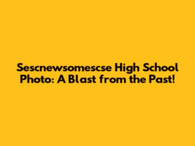 Sescnewsomescse High School Photo: A Blast from the Past!