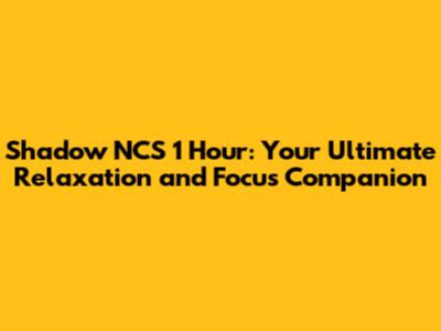 Shadow NCS 1 Hour: Your Ultimate Relaxation and Focus Companion