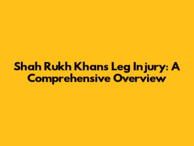Shah Rukh Khan's Leg Injury: A Comprehensive Overview