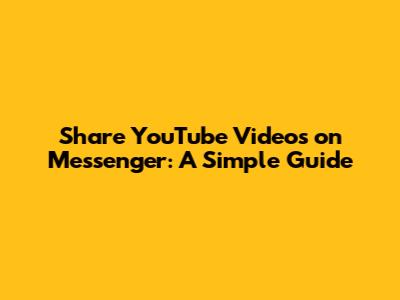 Share YouTube Videos on Messenger: A Simple Guide