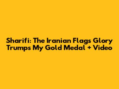 Sharifi: The Iranian Flag's Glory Trumps My Gold Medal + Video