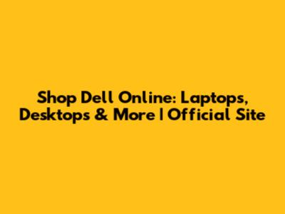 Shop Dell Online: Laptops, Desktops & More | Official Site